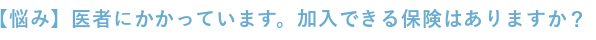 医者にかかっています。加入できる保険はありますか？