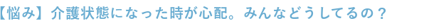 介護状態になったときが心配。